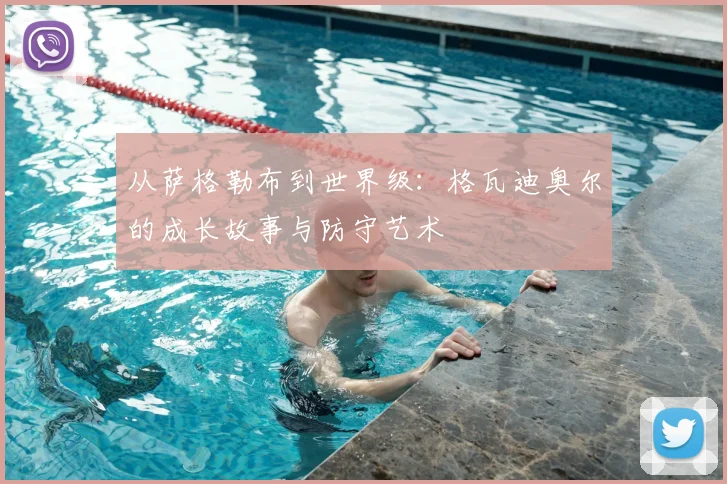 从萨格勒布到世界级：格瓦迪奥尔的成长故事与防守艺术