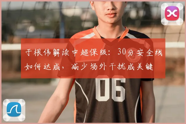 于根伟解读中超保级:30分安全线如何达成,减少场外干扰成关键