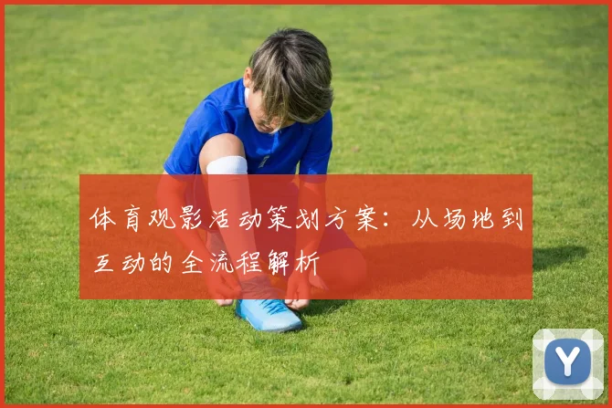 体育观影活动策划方案：从场地到互动的全流程解析