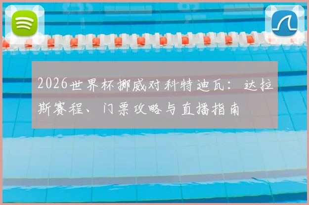 2026世界杯挪威对科特迪瓦:达拉斯赛程、门票攻略与直播指南
