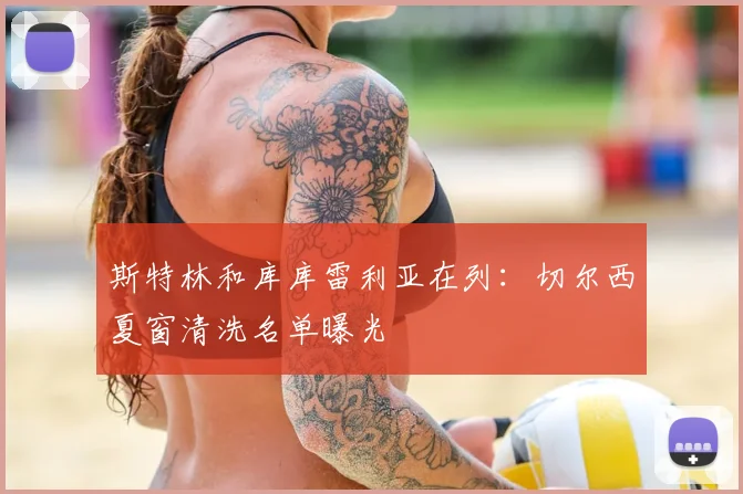 斯特林和库库雷利亚在列:切尔西夏窗清洗名单曝光