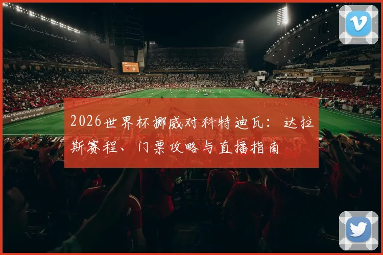 2026世界杯挪威对科特迪瓦：达拉斯赛程、门票攻略与直播指南