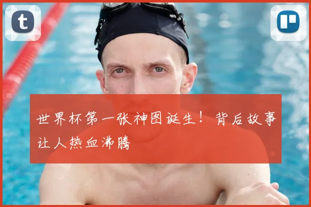 世界杯第一张神图诞生!背后故事让人热血沸腾