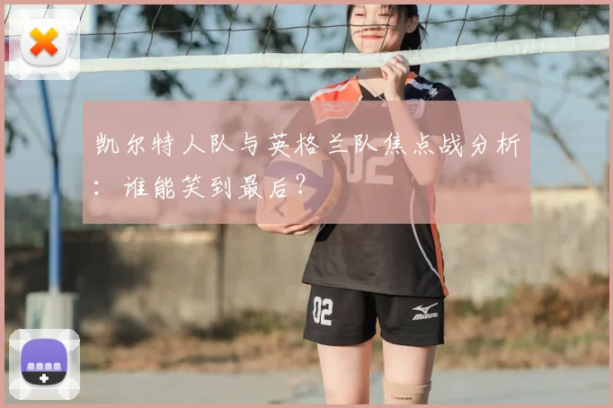 凯尔特人队与英格兰队焦点战分析:谁能笑到最后?