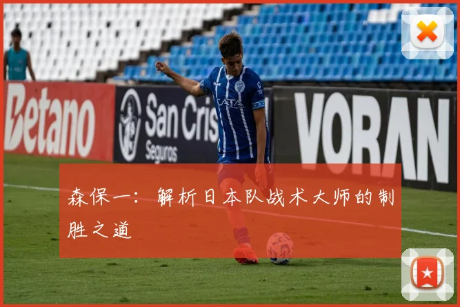 森保一:解析日本队战术大师的制胜之道