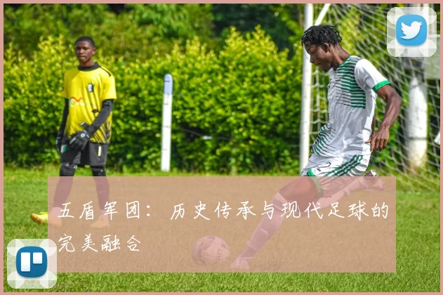 五盾军团：历史传承与现代足球的完美融合