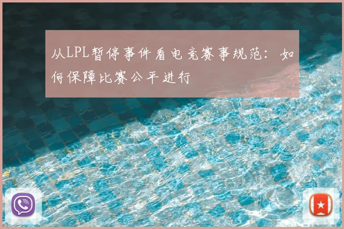 从LPL暂停事件看电竞赛事规范:如何保障比赛公平进行