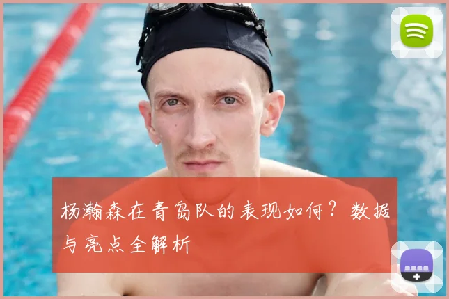杨瀚森在青岛队的表现如何？数据与亮点全解析