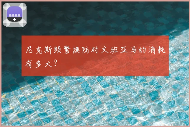尼克斯频繁换防对文班亚马的消耗有多大?